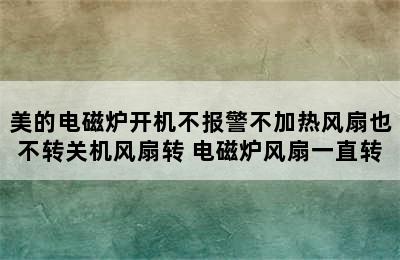 美的电磁炉开机不报警不加热风扇也不转关机风扇转 电磁炉风扇一直转